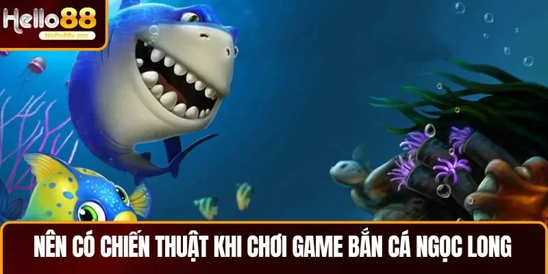 Nên có chiến thuật khi chơi game bắn cá Ngọc Long