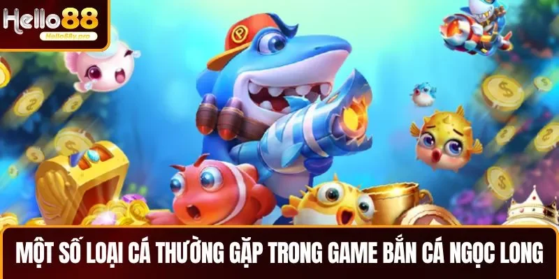 Một số loại cá thường gặp trong game bắn cá Ngọc Long