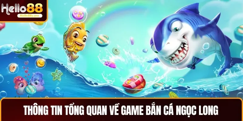 Thông tin tổng quan về game bắn cá Ngọc Long