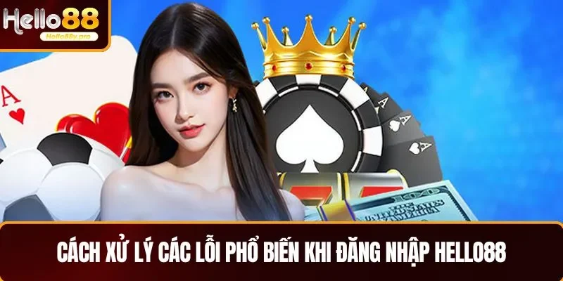 Cách xử lý các lỗi phổ biến khi đăng nhập HELLO88