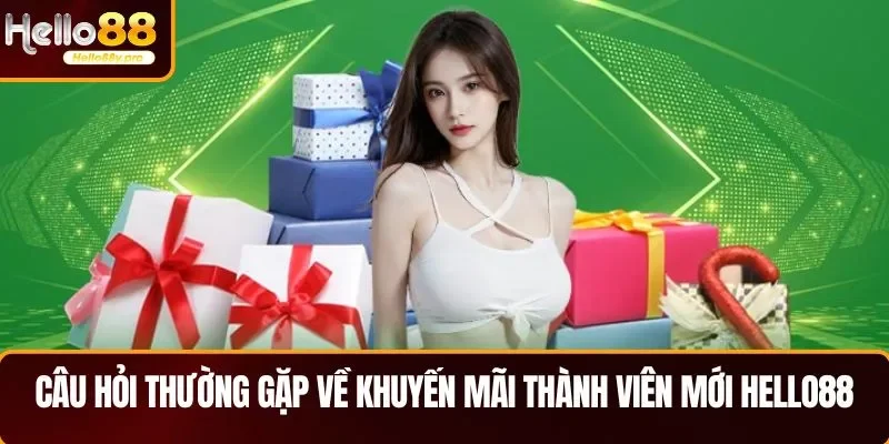 Câu hỏi thường gặp về khuyến mãi thành viên mới HELLO88