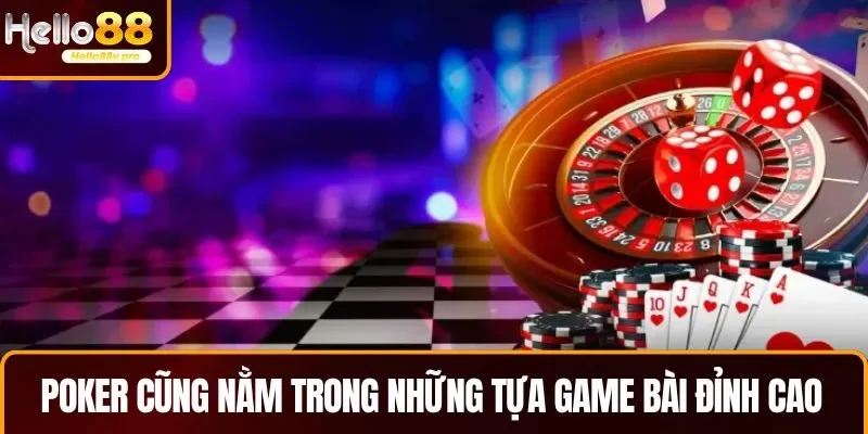 Poker được xem là những tựa game bài đỉnh cao hay nhất